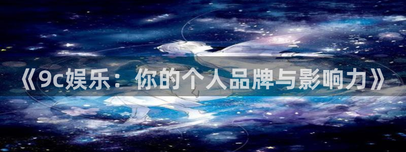 泰达娱乐.ccmpc登录：《9c娱乐：你的个人品牌与影响力》