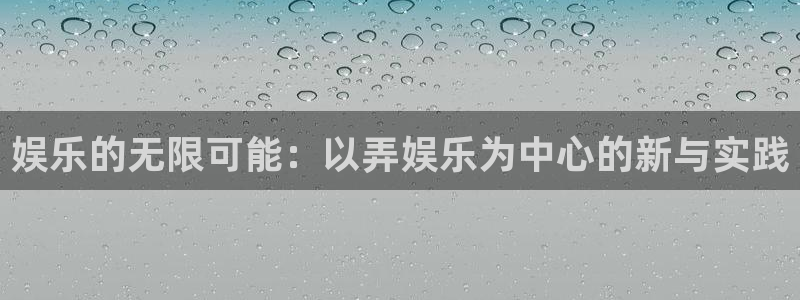 泰达娱乐游戏试玩：娱乐的无限可能：以弄娱乐为中心的新与实践
