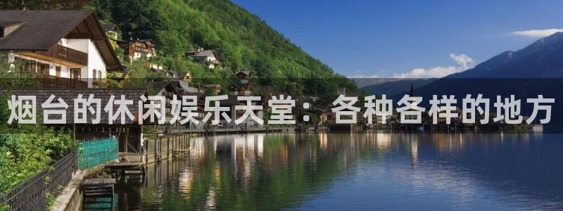 壹号官方app下载安装：烟台的休闲娱乐天堂：各种各样的地方