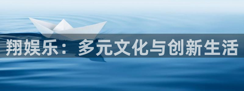 壹号电子娱乐app下载官网：翔娱乐：多元文化与创新生活
