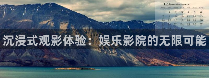 泰达娱乐官网地址：沉浸式观影体验：娱乐影院的无限可能